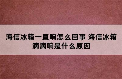 海信冰箱一直响怎么回事 海信冰箱滴滴响是什么原因